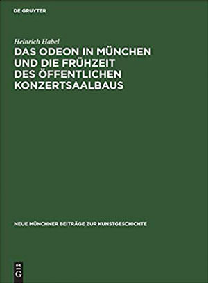 Habel Heinrich - Das Odeon in München und die Frühzeit des öffentlichen Konzertsaalbaus