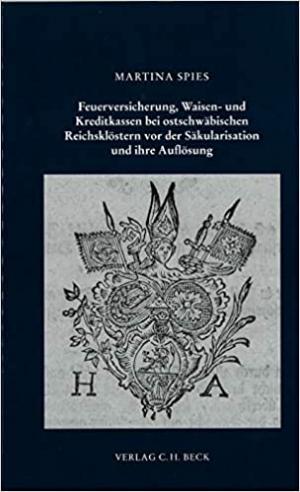 Spies Martina - Feuerversicherung, Waisen- und Kreditkassen bei ostschwäbischen Reichsklöstern vor der Säkularisation und deren Auflösun