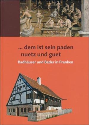 ... dem ist sein paden nuetz und guet: Badhäuser und Bader in Franken